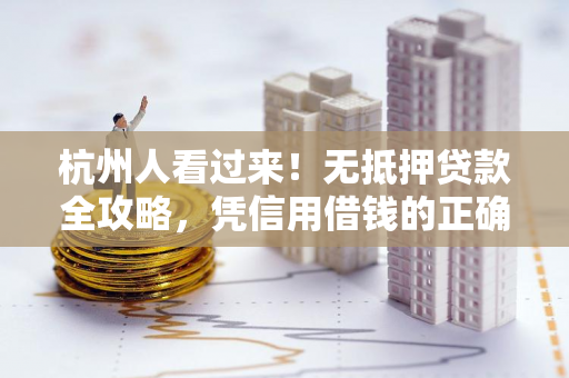 杭州人看过来!无抵押贷款全攻略,凭信用借钱的正确打开方式 杭州人看过来!无抵押贷款全攻略,凭信用借钱的正确打开方式