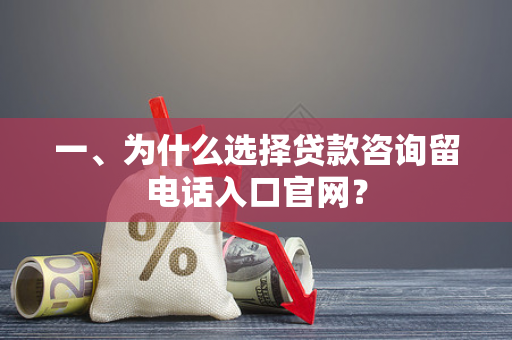 一、为什么选择贷款咨询留电话入口官网?