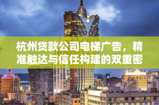 杭州贷款公司电梯广告,精准触达与信任构建的双重密码 杭州贷款公司电梯广告,精准触达与信任构建的双重密码