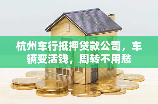 杭州车行抵押贷款公司,车辆变活钱,周转不用愁 杭州车行抵押贷款公司,车辆变活钱,周转不用愁