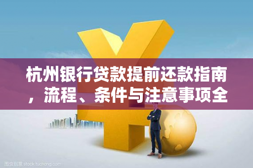 杭州银行贷款提前还款指南,流程、条件与注意事项全解析