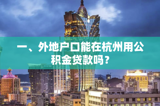 一、外地户口能在杭州用公积金贷款吗? 一、外地户口能在杭州用公积金贷款吗?