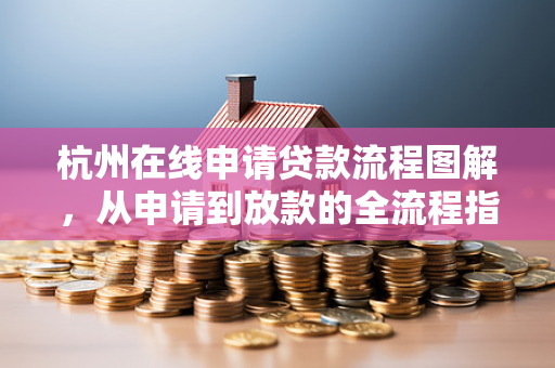 杭州在线申请贷款流程图解,从申请到放款的全流程指南