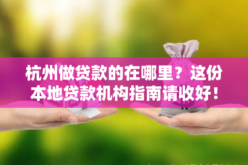 杭州做贷款的在哪里?这份本地贷款机构指南请收好! 杭州做贷款的在哪里?这份本地贷款机构指南请收好!