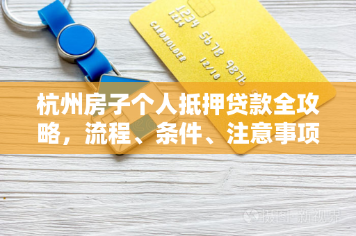 杭州房子个人抵押贷款全攻略,流程、条件、注意事项一文读懂 杭州房子个人抵押贷款全攻略,流程、条件、注意事项一文读懂