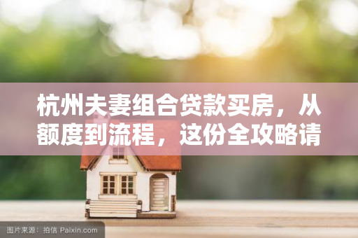 杭州夫妻组合贷款买房,从额度到流程,这份全攻略请收好! 杭州夫妻组合贷款买房,从额度到流程,这份全攻略请收好!