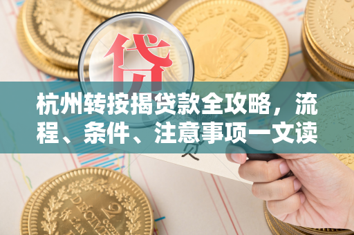 杭州转按揭贷款全攻略,流程、条件、注意事项一文读懂 杭州转按揭贷款全攻略,流程、条件、注意事项一文读懂