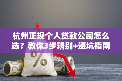 杭州正规个人贷款公司怎么选?教你3步辨别+避坑指南 杭州正规个人贷款公司怎么选?教你3步辨别+避坑指南