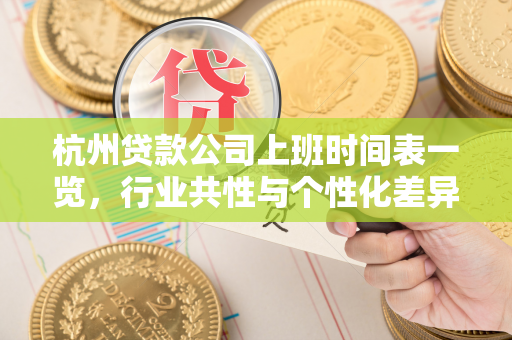 杭州贷款公司上班时间表一览,行业共性与个性化差异解析 杭州贷款公司上班时间表一览,行业共性与个性化差异解析