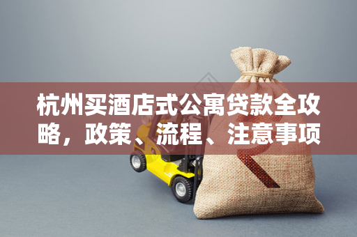 杭州买酒店式公寓贷款全攻略,政策、流程、注意事项一文读懂 杭州买酒店式公寓贷款全攻略,政策、流程、注意事项一文读懂