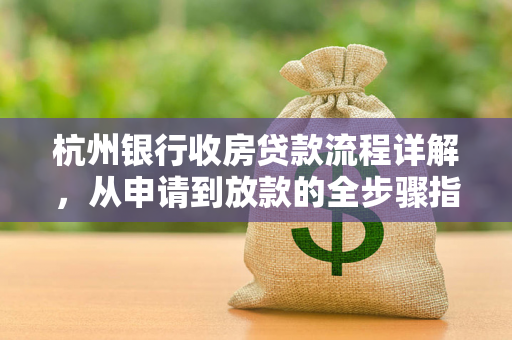 杭州银行收房贷款流程详解,从申请到放款的全步骤指南 杭州银行收房贷款流程详解,从申请到放款的全步骤指南