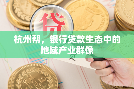 杭州帮,银行贷款生态中的地域产业群像 杭州帮,银行贷款生态中的地域产业群像