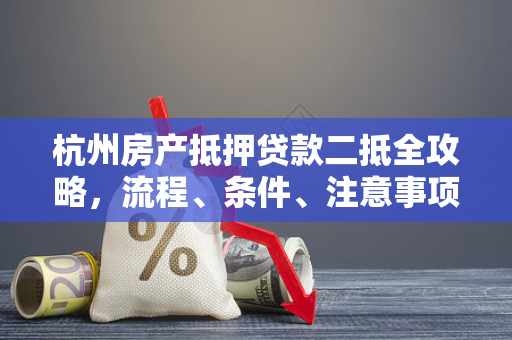 杭州房产抵押贷款二抵全攻略,流程、条件、注意事项一文读懂 杭州房产抵押贷款二抵全攻略,流程、条件、注意事项一文读懂