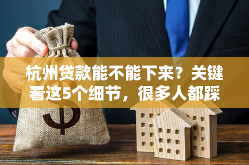 杭州贷款能不能下来?关键看这5个细节,很多人都踩坑了! 杭州贷款能不能下来?关键看这5个细节,很多人都踩坑了!