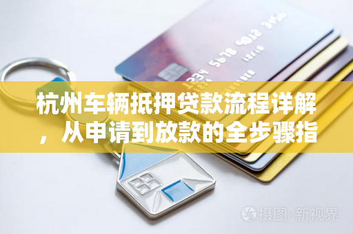 杭州车辆抵押贷款流程详解,从申请到放款的全步骤指南 杭州车辆抵押贷款流程详解,从申请到放款的全步骤指南