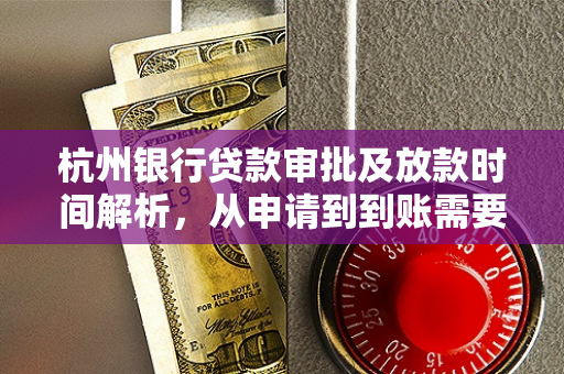 杭州银行贷款审批及放款时间解析,从申请到到账需要多少天? 杭州银行贷款审批及放款时间解析,从申请到到账需要多少天?