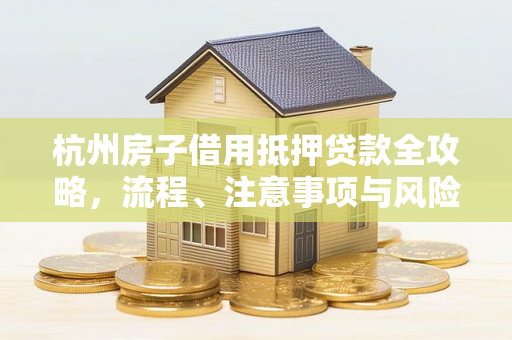 杭州房子借用抵押贷款全攻略,流程、注意事项与风险规避 杭州房子借用抵押贷款全攻略,流程、注意事项与风险规避