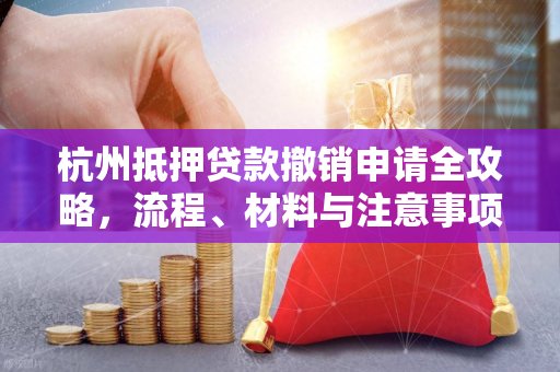 杭州抵押贷款撤销申请全攻略，流程、材料与注意事项