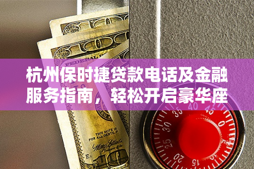 杭州保时捷贷款电话及金融服务指南，轻松开启豪华座驾梦想