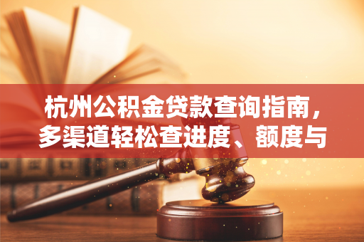 杭州公积金贷款查询指南,多渠道轻松查进度、额度与明细 杭州公积金贷款查询指南,多渠道轻松查进度、额度与明细