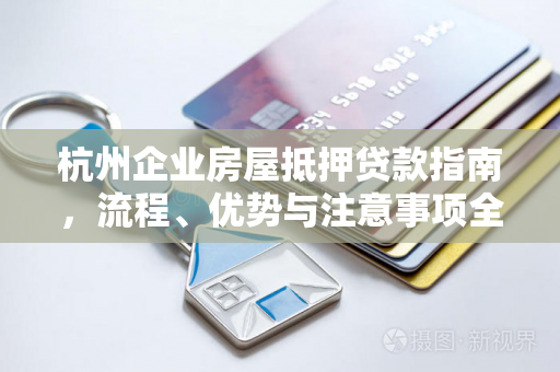 杭州企业房屋抵押贷款指南,流程、优势与注意事项全解析 杭州企业房屋抵押贷款指南,流程、优势与注意事项全解析