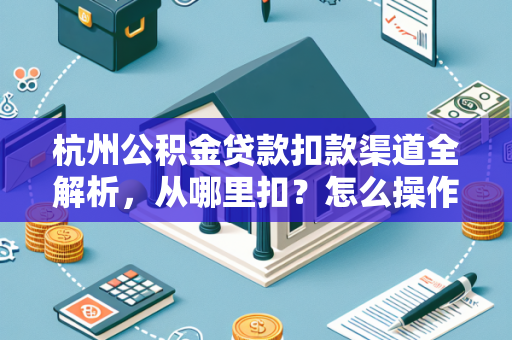 杭州公积金贷款扣款渠道全解析,从哪里扣?怎么操作最省心? 杭州公积金贷款扣款渠道全解析,从哪里扣?怎么操作最省心?