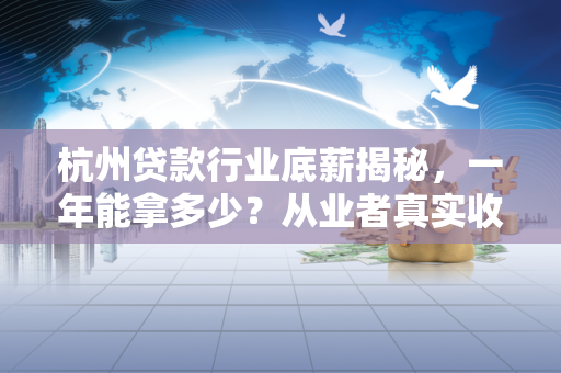 杭州贷款行业底薪揭秘,一年能拿多少?从业者真实收入解析 杭州贷款行业底薪揭秘,一年能拿多少?从业者真实收入解析
