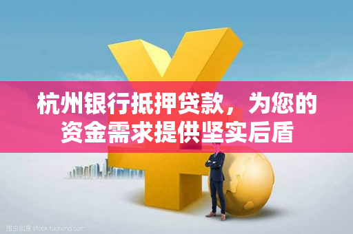 杭州银行抵押贷款,为您的资金需求提供坚实后盾 杭州银行抵押贷款,为您的资金需求提供坚实后盾
