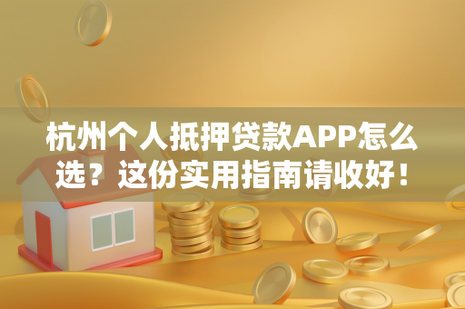 杭州个人抵押贷款APP怎么选?这份实用指南请收好! 杭州个人抵押贷款APP怎么选?这份实用指南请收好!