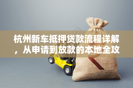 杭州新车抵押贷款流程详解,从申请到放款的本地全攻略 杭州新车抵押贷款流程详解,从申请到放款的本地全攻略