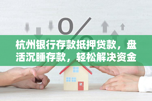 杭州银行存款抵押贷款,盘活沉睡存款,轻松解决资金需求 杭州银行存款抵押贷款,盘活沉睡存款,轻松解决资金需求
