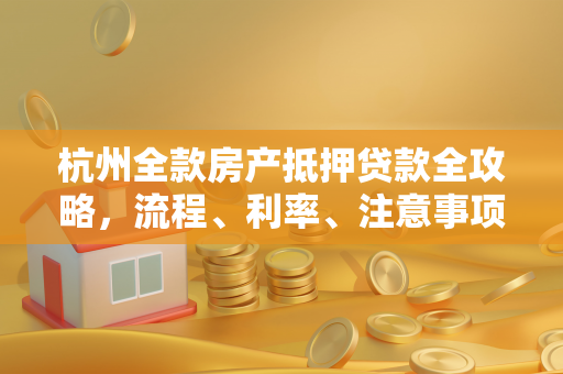 杭州全款房产抵押贷款全攻略,流程、利率、注意事项一文读懂 杭州全款房产抵押贷款全攻略,流程、利率、注意事项一文读懂