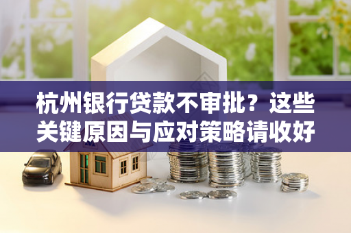 杭州银行贷款不审批?这些关键原因与应对策略请收好! 杭州银行贷款不审批?这些关键原因与应对策略请收好!