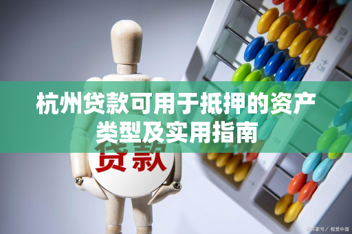 杭州贷款可用于抵押的资产类型及实用指南