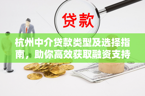 杭州中介贷款类型及选择指南，助你高效获取融资支持
