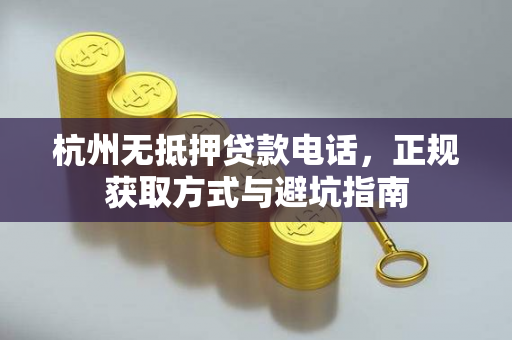 杭州无抵押贷款电话,正规获取方式与避坑指南 杭州无抵押贷款电话,正规获取方式与避坑指南