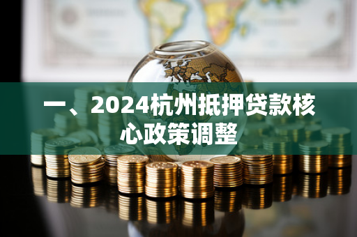 一、2024杭州抵押贷款核心政策调整 一、2024杭州抵押贷款核心政策调整