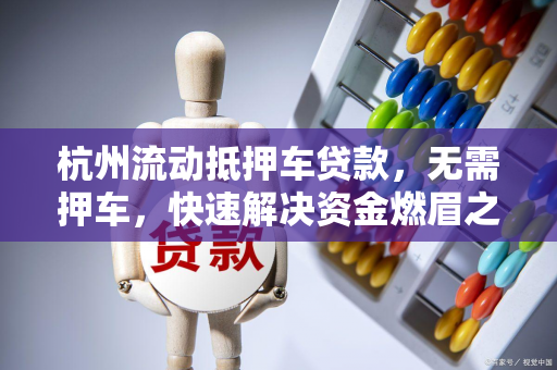 杭州流动抵押车贷款,无需押车,快速解决资金燃眉之急 杭州流动抵押车贷款,无需押车,快速解决资金燃眉之急