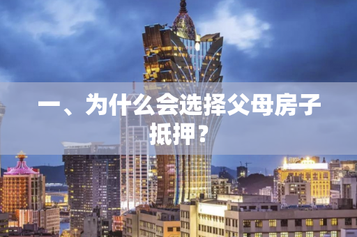一、为什么会选择父母房子抵押? 一、为什么会选择父母房子抵押?