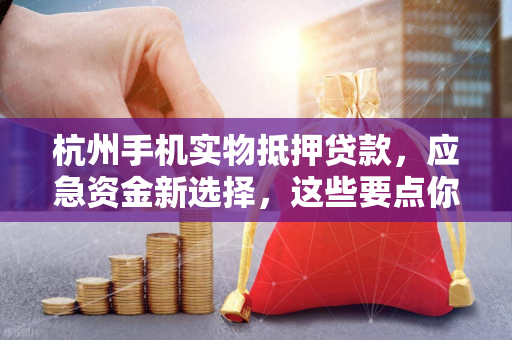 杭州手机实物抵押贷款,应急资金新选择,这些要点你必须知道! 杭州手机实物抵押贷款,应急资金新选择,这些要点你必须知道!