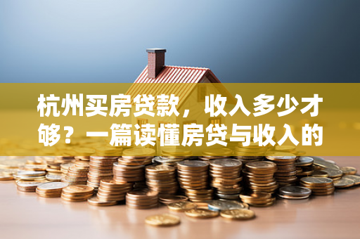 杭州买房贷款,收入多少才够?一篇读懂房贷与收入的关系 杭州买房贷款,收入多少才够?一篇读懂房贷与收入的关系