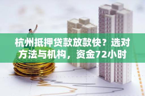杭州抵押贷款放款快?选对方法与机构,资金72小时到账不是梦! 杭州抵押贷款放款快?选对方法与机构,资金72小时到账不是梦!