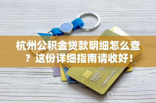 杭州公积金贷款明细怎么查?这份详细指南请收好! 杭州公积金贷款明细怎么查?这份详细指南请收好!