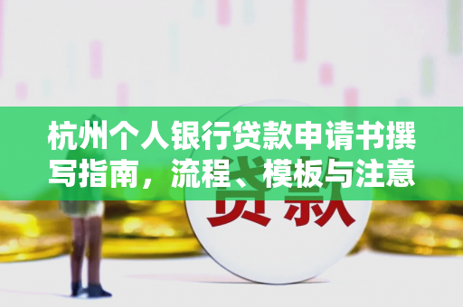 杭州个人银行贷款申请书撰写指南,流程、模板与注意事项