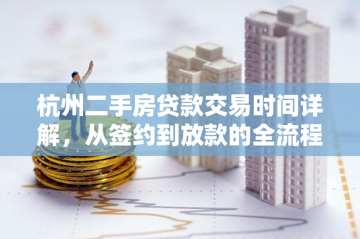 杭州二手房贷款交易时间详解,从签约到放款的全流程节点 杭州二手房贷款交易时间详解,从签约到放款的全流程节点