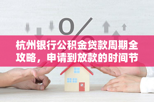 杭州银行公积金贷款周期全攻略,申请到放款的时间节点与提速技巧 杭州银行公积金贷款周期全攻略,申请到放款的时间节点与提速技巧