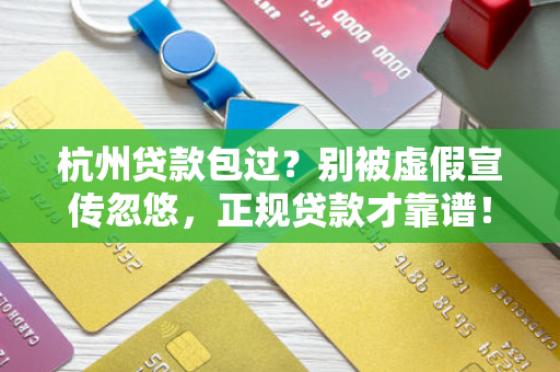 杭州贷款包过?别被虚假宣传忽悠,正规贷款才靠谱! 杭州贷款包过?别被虚假宣传忽悠,正规贷款才靠谱!