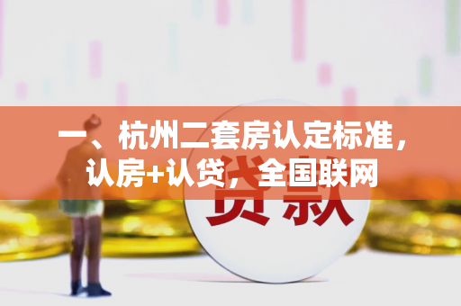 一、杭州二套房认定标准,认房+认贷,全国联网 一、杭州二套房认定标准,认房+认贷,全国联网