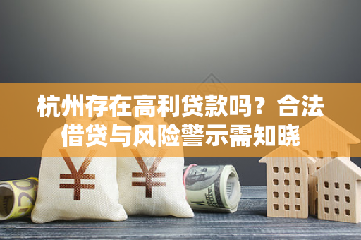 杭州存在高利贷款吗?合法借贷与风险警示需知晓 杭州存在高利贷款吗?合法借贷与风险警示需知晓
