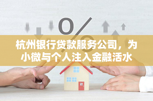杭州银行贷款服务公司，为小微与个人注入金融活水